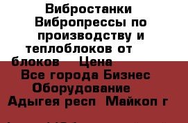 Вибростанки, Вибропрессы по производству и теплоблоков от 1000 блоков. › Цена ­ 550 000 - Все города Бизнес » Оборудование   . Адыгея респ.,Майкоп г.